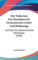 Die Walkyrien Der Skandinavisch Germanischen Gotter Und Heldensage: Und Uber Die Skandinavische Mythologie (1846) 1161137017 Book Cover