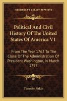 Political And Civil History Of The United States Of America V1: From The Year 1763 To The Close Of The Administration Of President Washington, In March 1797 1163305707 Book Cover