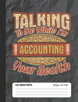 Talking To Me While I'm Studying Accounting Is Bad For Your Health: 5x5 Graph Paper School Composition Notebook 1071221639 Book Cover