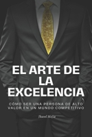 El Arte de la Excelencia: "Cómo ser una persona de alto valor en un mundo competitivo" B0C1J3N4P1 Book Cover