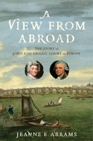 A View from Abroad: The Story of John and Abigail Adams in Europe 1479827452 Book Cover
