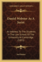 Daniel Webster As A Jurist: An Address To The Students In The Law School Of The University At Cambridge (1853) 1240081340 Book Cover