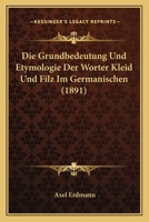 Die Grundbedeutung Und Etymologie Der Wrter Kleid Und Filz Im Germanischen: Nebst Einem Exkurse... 1161098887 Book Cover