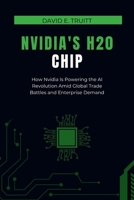 Nvidia's H20 Chip: How Nvidia Is Powering the AI Revolution Amid Global Trade Battles and Enterprise Demand B0F5HXYGZY Book Cover