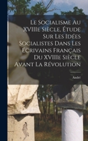 Le Socialisme Au Xviiie Si�cle: �tude Sur Les Id�es Socialistes Dans Les �crivains Fran�ais Du Xviiie Si�cle Avant La R�volution (Classic Reprint) 1018741755 Book Cover
