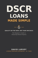 DSCR Loans Made Simple: The Beginner's Guide to Financing Rental Property Without Tax Returns, W-2s, or Income Verification B0H7FHMFXD Book Cover