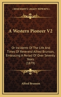 A Western Pioneer V2: Or Incidents Of The Life And Times Of Reverend Alfred Brunson, Embracing A Period Of Over Seventy Years 1164938746 Book Cover