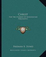 Christ: For The Student Of Rosicrucian Philosophy 1425317049 Book Cover