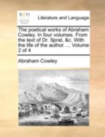 The poetical works of Abraham Cowley. In four volumes. From the text of Dr. Sprat, &c. With the life of the author. ... Volume 1 of 4 1140687220 Book Cover