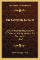 The Complete Debater: Containing Debates, Outlines Of Debates, And Questions For Discussion 1104485753 Book Cover