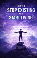 How to Stop Existing and Start Living: Break Free from Emotional Numbness, Reconnect with Yourself, and Build a Life That Feels Real, Intentional, and Fully Alive B0GWH7W399 Book Cover