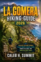 LA GOMERA HIKING GUIDE 2026: Discover Volcanic Ravines, Cloud forests, Coastal oaths, Remote villages, and winter island trails (The Summit Explorer Series 2026) B0HFT9BQ8X Book Cover