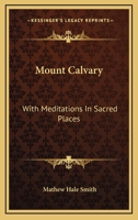 Mount Calvary: With Meditations in Sacred Places 0548294178 Book Cover
