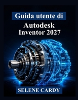 Guida utente di Autodesk Inventor 2027: Manuale pratico per la progettazione meccanica 3D, l'assemblaggio, la simulazione e la documentazione tecnica (Italian Edition) B0H7MKCC7J Book Cover