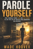 PAROLE YOURSELF: Free yourself from fear and self-doubt to live the life of success and abundance you deserve! (Motivation) 1981064990 Book Cover