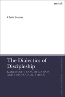 The Dialectics of Discipleship: Karl Barth, Sanctification and Theological Ethics 0567708829 Book Cover