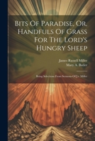 Bits Of Paradise, Or, Handfuls Of Grass For The Lord's Hungry Sheep: Being Selections From Sermons Of J.r. Miller... 1022589687 Book Cover