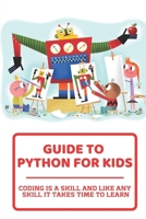 Guide To Python For Kids: Coding Is A Skill And Like Any Skill It Takes Time To Learn: Childrens Guide To null Book Cover