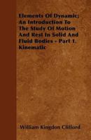 Elements Of Dynamic, An Introduction To The Study Of Motion And Rest In Solid And Fluid Bodies: Part I, Kinematic 1430474505 Book Cover