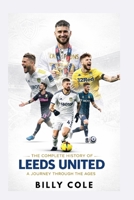 The Complete History of Leeds United: A Journey Through the Ages B0GHRD3ZM2 Book Cover