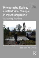 Photography, Ecology and Historical Change in the Anthropocene : Activating Archives 1032497114 Book Cover