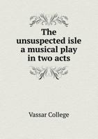 The unsuspected isle: a musical play in two acts 5518530722 Book Cover