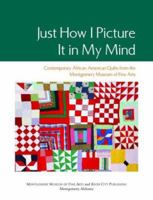Just How I Picture It in My Mind: Contemporary African American Quilts from the Montgomery Museum of Fine Arts 089280047X Book Cover