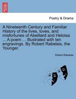A Nineteenth Century, and Familiar History of the Lives, Loves, Misfortunes, of Abeillard and Heloisa: A Poem 1147432791 Book Cover