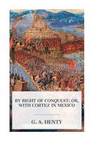 By Right of Conquest; Or, With Cortez in Mexico 8027388171 Book Cover