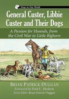 General Custer, Libbie Custer and Their Dogs: A Passion for Hounds, from the Civil War to Little Bighorn 1476669546 Book Cover