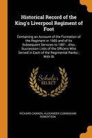 Historical Record of the King's Liverpool Regiment of Foot: Containing an Account of the Formation of the Regiment in 1685 and of Its Subsequent Services to 1881; Also, Succession Lists of the Officer 1436872278 Book Cover