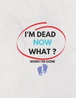 I'm Dead Now What ? When I'm Gone: Information About My Belongings, Business Affairs, and Wishes 2021 B08RH5MYJF Book Cover