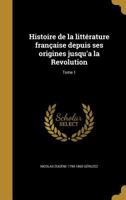 Histoire de la litt�rature fran�aise depuis ses origines jusqu'a la Revolution; Tome 1 1363069535 Book Cover