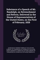 Substance of a speech of Mr. Randolph, on retrenchment and reform, delivered in the House of representatives of the United States, on the first of February, 1828 1378027876 Book Cover