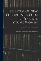 The Door of New Opportunity Open to Educate Young Women: A Sermon Preached to the King's Daughters, B0BNZNJ76Z Book Cover