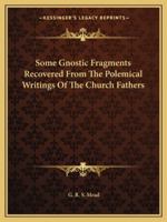 Some Gnostic Fragments Recovered From The Polemical Writings Of The Church Fathers 0766196518 Book Cover