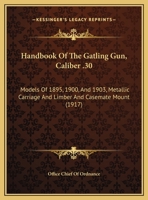 Handbook Of The Gatling Gun, Caliber .30: Models Of 1895, 1900, And 1903, Metallic Carriage And Limber And Casemate Mount 1498175228 Book Cover