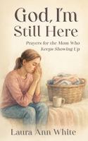 God, I'm Still Here: A Christian Devotional of Honest Prayers for Overwhelmed Moms Who Keep Showing Up 1968135111 Book Cover