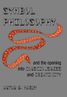 Symbol Philosophy and the Opening Into Consciousness and Creativity: And the Opening Into Consciousness and Creativity 1477130667 Book Cover