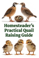 Homesteader's Practical Quail Raising Guide (The Detailed Homestead Flock Series) B0FF1RD253 Book Cover