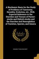 A biochemic basis for the study of problems of taxonomy, heredity, evolution, etc., with especial reference to the starches and tissues of ... hemoglobins of varieties, species, and genera 1010110853 Book Cover