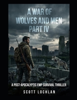A War of Wolves and Men: Part IV: A Post-Apocalyptic EMP Survival Thriller B0H2QQ7JXS Book Cover