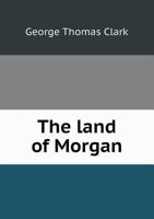 The Land of Morgan: Being a Contribution Towards the History of the Lordship of Glamorgan 134121561X Book Cover