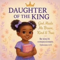 Daughter of the King: God Made Me Brave, Kind & True: A Christian Picture Book for Girls Ages 3-8 That Teaches Godly Character and Faith B0FFTBL43N Book Cover
