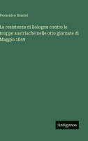 La resistenza di Bologna contro le truppe austriache nelle otto giornate di Maggio 1849 3563911177 Book Cover