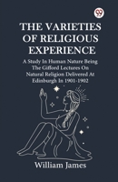 The Varieties Of Religious Experience A Study In Human Nature Being The Gifford Lectures On Natural Religion Delivered At Edinburgh In 1901-1902 9370420304 Book Cover