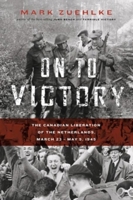 On to Victory: The Canadian Liberation of the Netherlands, March 23--May 5, 1945 1553658132 Book Cover