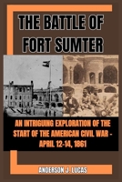 THE BATTLE OF FORT SUMTER: An Intriguing Exploration of the Start of the American Civil War - April 12–14, 1861 B0CVFTZYMR Book Cover
