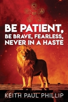 Be Patient, Be Brave, Fearless, Never in a Haste 1953616348 Book Cover
