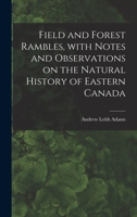 Field And Forest Rambles: With Notes And Observations On The Natural History Of Eastern Canada 1013783425 Book Cover